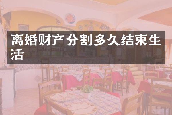 离婚财产分割多久结束生活