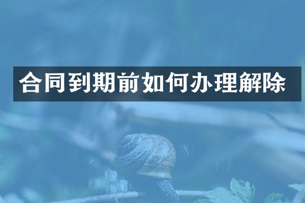 合同到期前如何办理解除