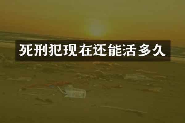 死刑犯现在还能活多久