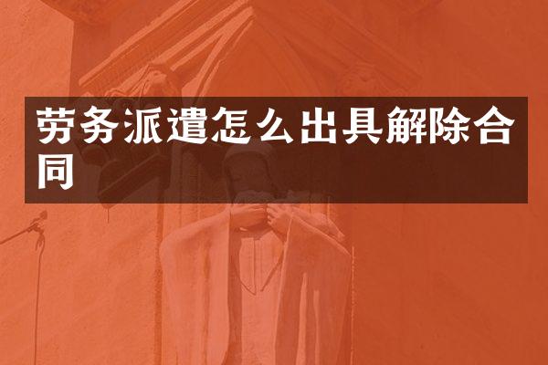 劳务派遣怎么出具解除合同
