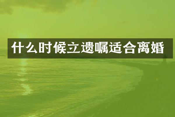 什么时候立遗嘱适合离婚
