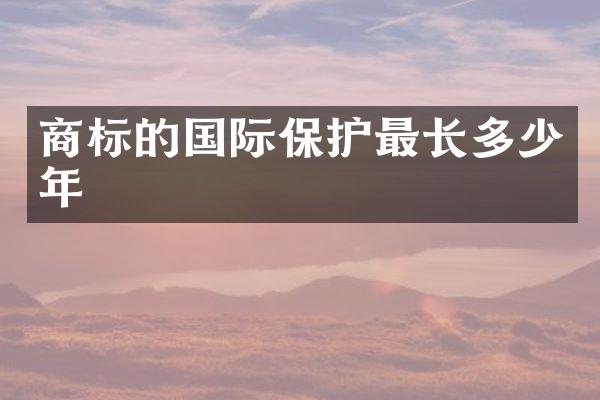 商标的国际保护最长多少年