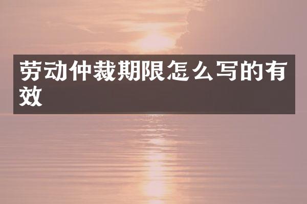 劳动仲裁期限怎么写的有效