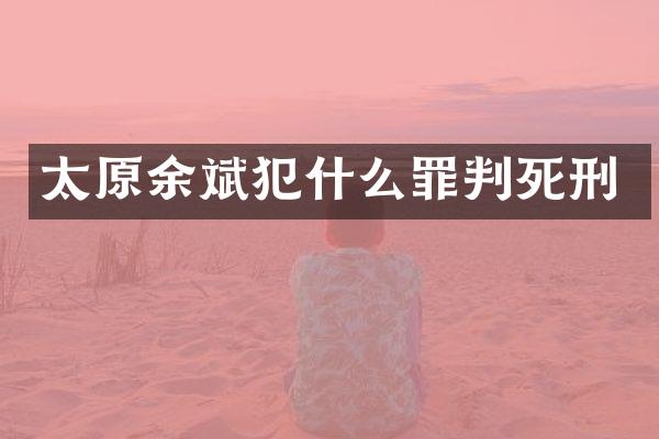 太原余斌犯什么罪判死刑