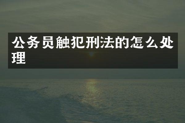 公务员触犯刑法的怎么处理