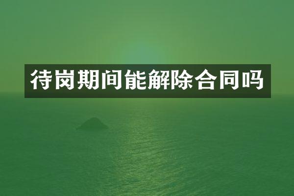 待岗期间能解除合同吗