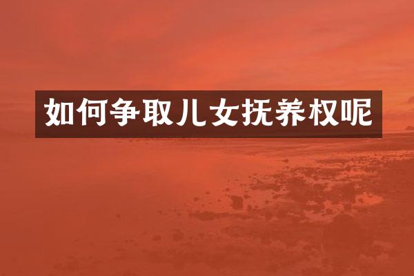 如何争取儿女抚养权呢