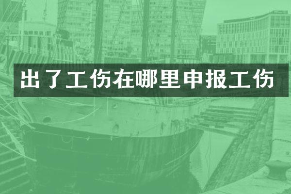 出了工伤在哪里申报工伤