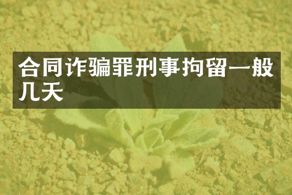合同诈骗罪刑事拘留一般几天