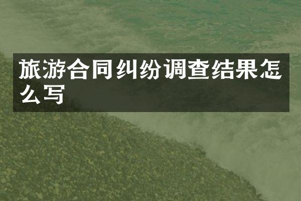 旅游合同纠纷调查结果怎么写