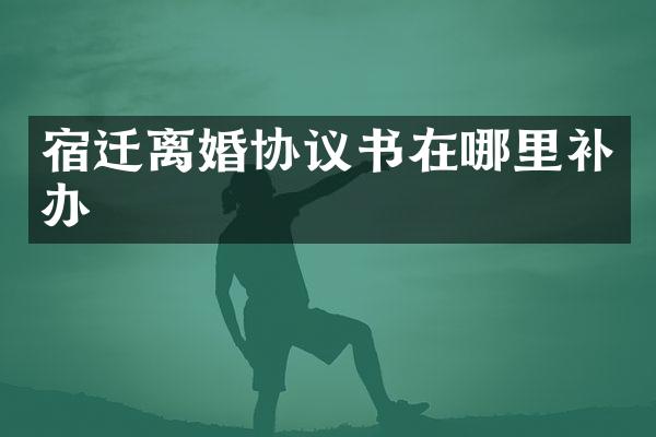 宿迁离婚协议书在哪里补办