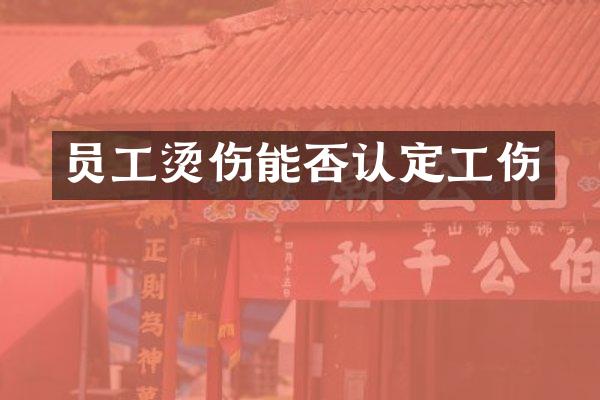 员工烫伤能否认定工伤