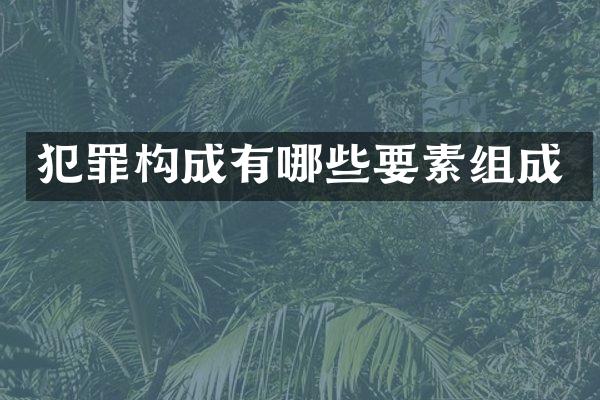 犯罪构成有哪些要素组成