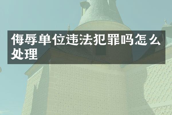 侮辱单位违法犯罪吗怎么处理