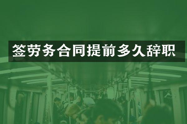 签劳务合同提前多久辞职