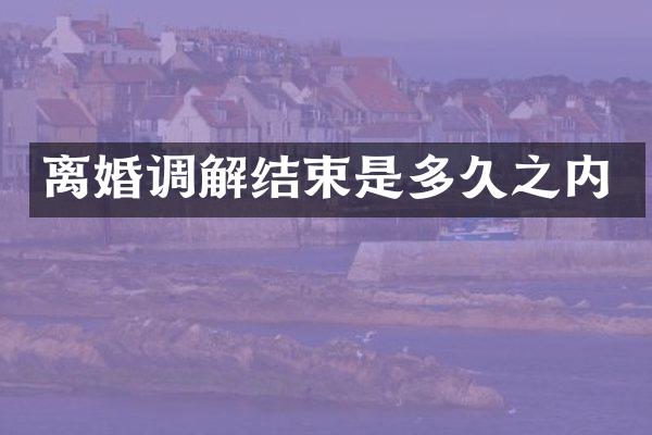 离婚调解结束是多久之内