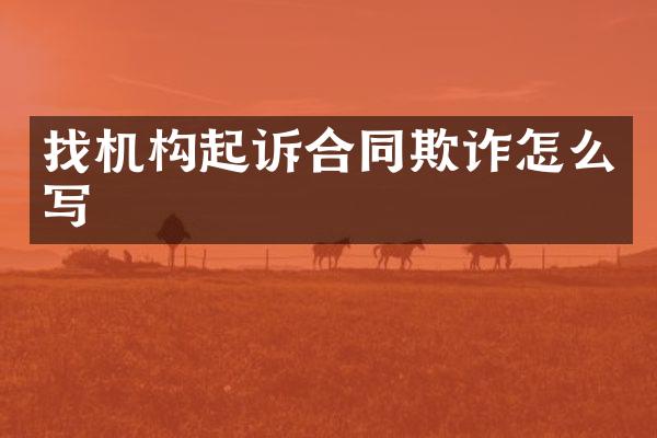 找机构起诉合同欺诈怎么写
