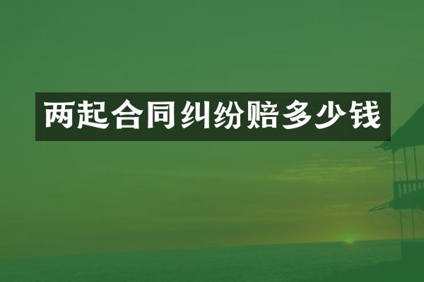 两起合同纠纷赔多少钱