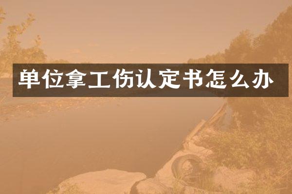 单位拿工伤认定书怎么办