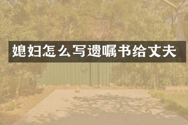 媳妇怎么写遗嘱书给丈夫