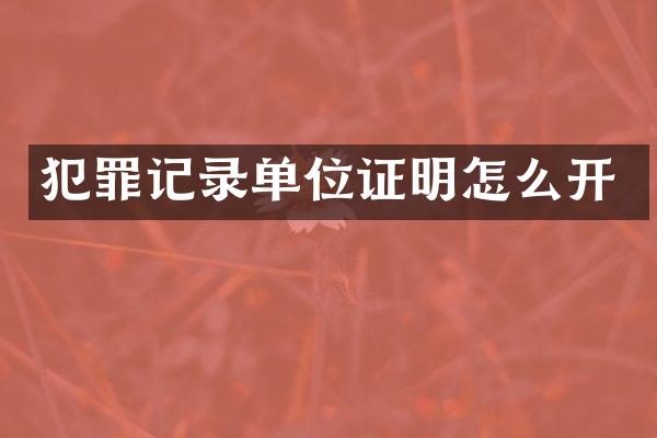 犯罪记录单位证明怎么开