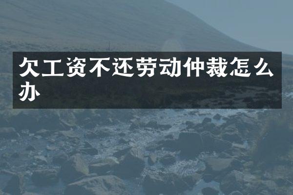 欠工资不还劳动仲裁怎么办