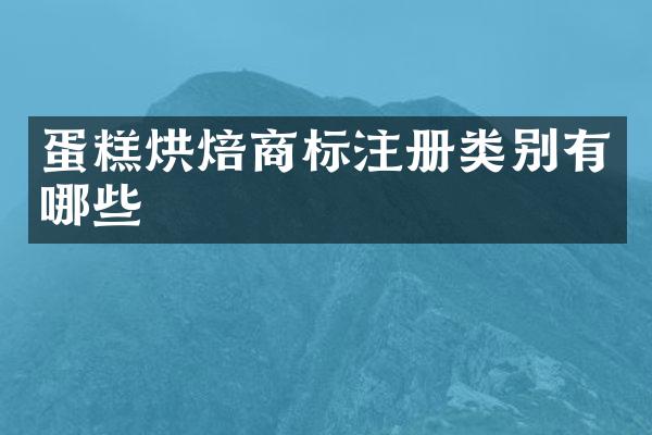 蛋糕烘焙商标注册类别有哪些