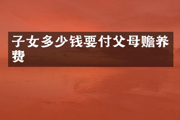 子女多少钱要付父母赡养费