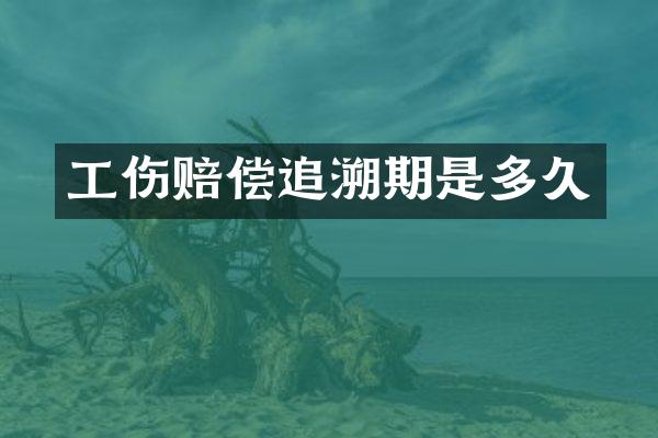 工伤赔偿追溯期是多久