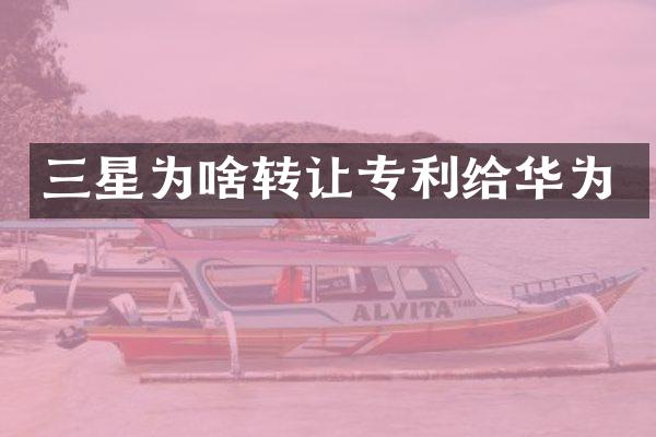 三星为啥转让专利给华为