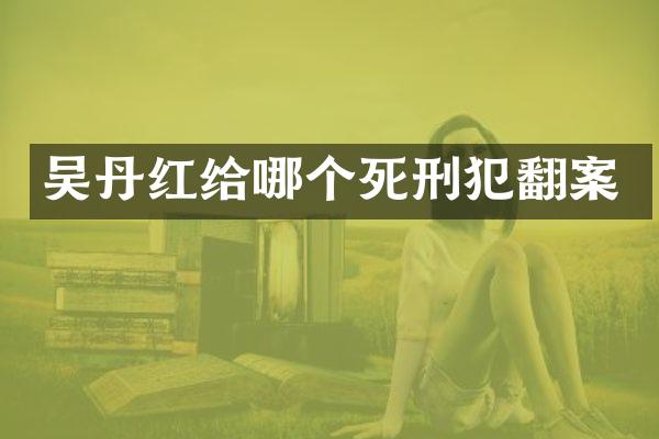 吴丹红给哪个死刑犯翻案