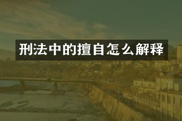 刑法中的擅自怎么解释