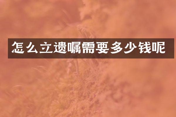 怎么立遗嘱需要多少钱呢