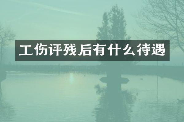 工伤评残后有什么待遇