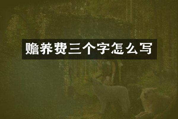 赡养费三个字怎么写