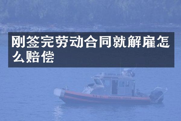 刚签完劳动合同就解雇怎么赔偿