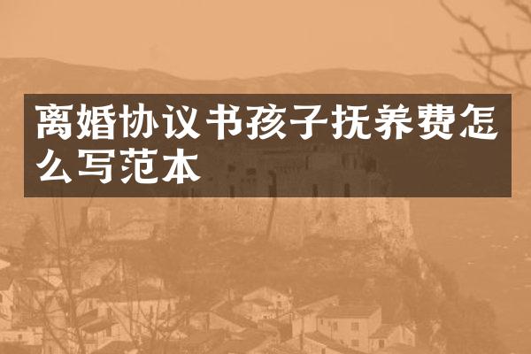 离婚协议书孩子抚养费怎么写范本