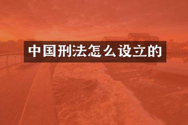 中国刑法怎么设立的