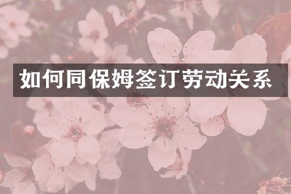 如何同保姆签订劳动关系
