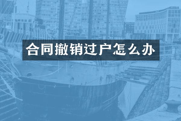 合同撤销过户怎么办