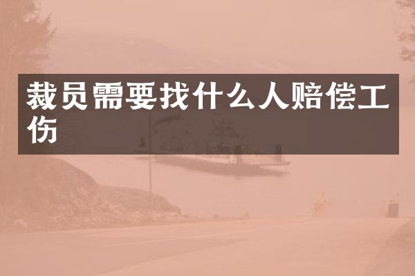 裁员需要找什么人赔偿工伤