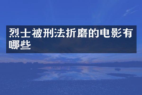 烈士被刑法折磨的电影有哪些