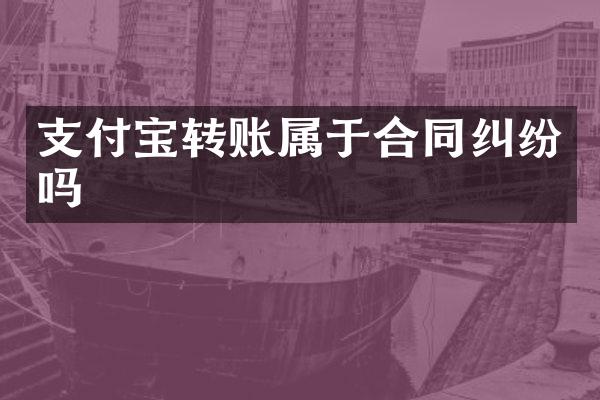 支付宝转账属于合同纠纷吗