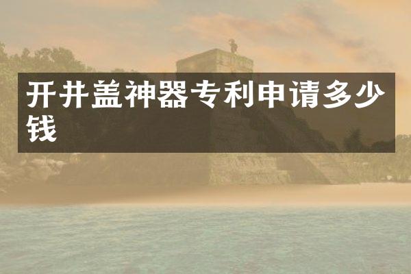 开井盖神器专利申请多少钱