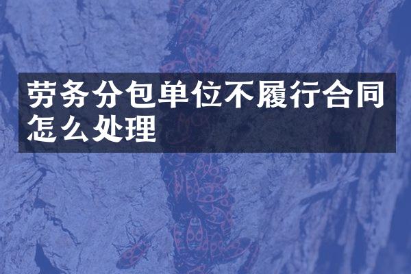 劳务分包单位不履行合同怎么处理