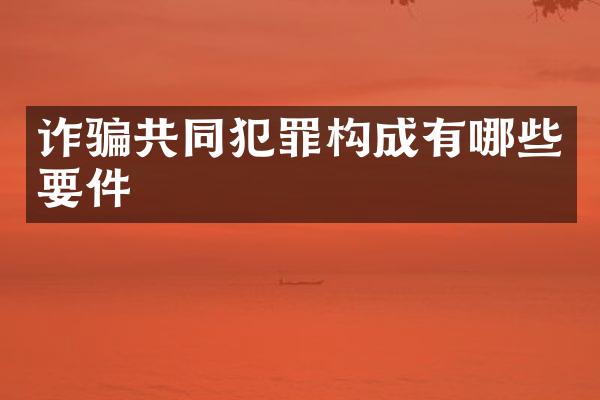 诈骗共同犯罪构成有哪些要件