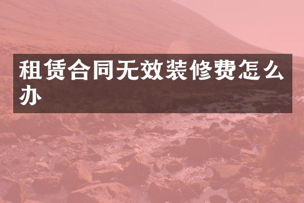 租赁合同无效装修费怎么办