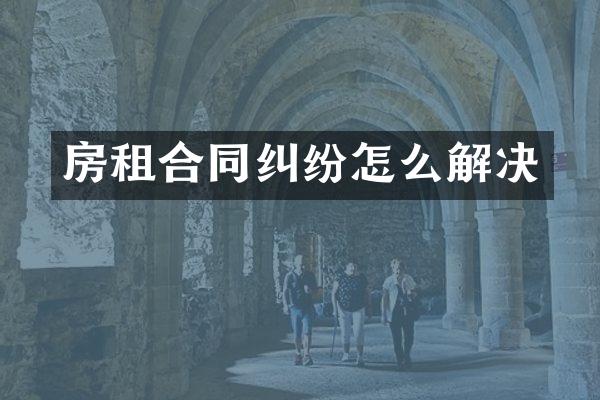房租合同纠纷怎么解决