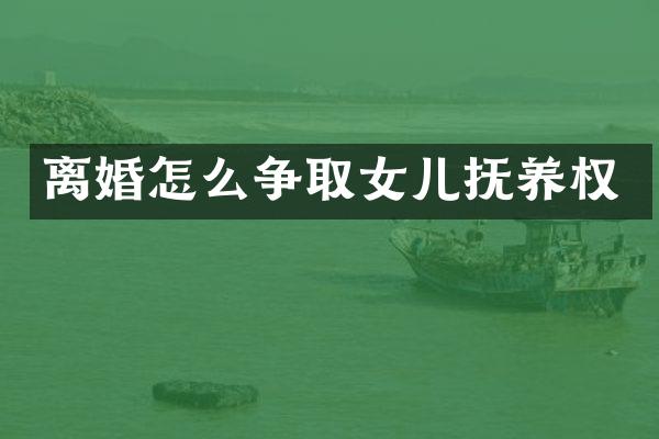 离婚怎么争取女儿抚养权