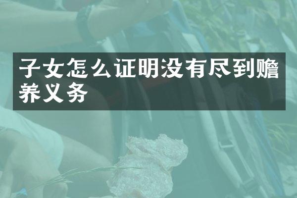 子女怎么证明没有尽到赡养义务